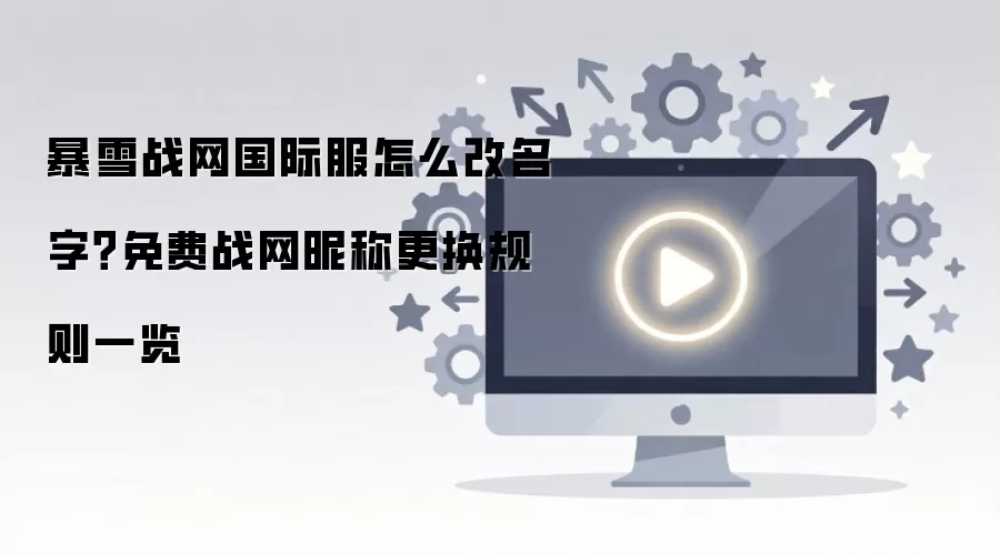 暴雪战网国际服怎么改名字？免费战网昵称更换规则一览