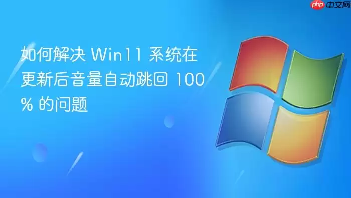 如何解决 Win11 系统在更新后音量自动跳回 100% 的问题