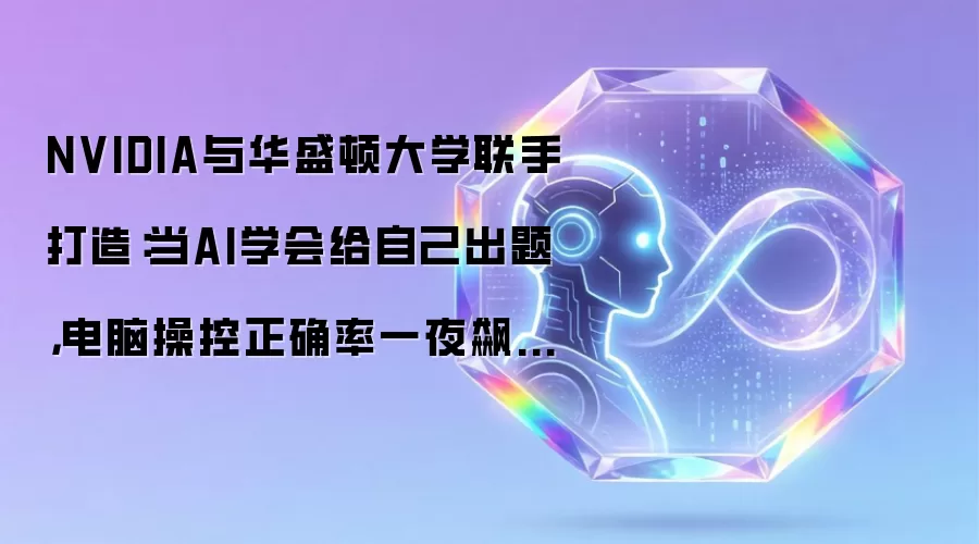 NVIDIA与华盛顿大学联手打造:当AI学会给自己出题,电脑操控正确率一夜飙升18个百分点