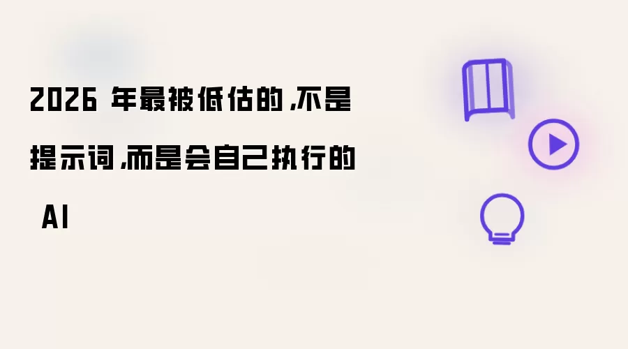 2026 年最被低估的,不是提示词,而是会自己执行的 AI