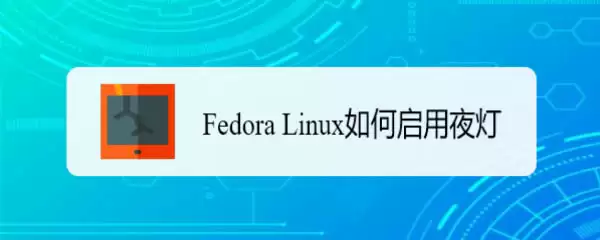 Fedora系统怎么开启夜灯? Linux使用夜灯的技巧