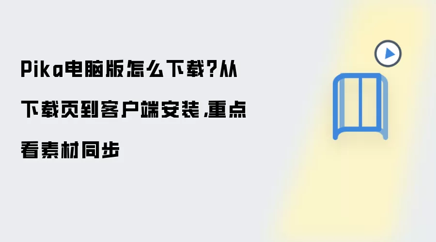 Pika电脑版怎么下载?从下载页到客户端安装,重点看素材同步