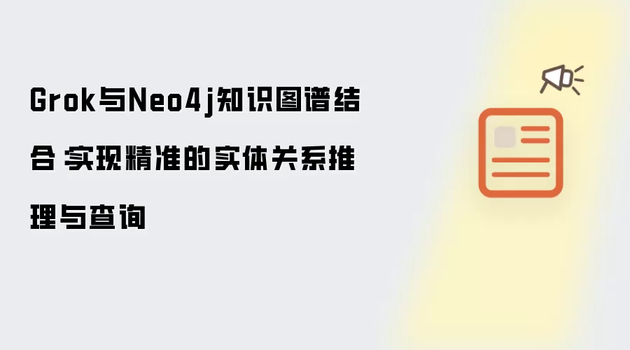 Grok与Neo4j知识图谱结合:实现精准的实体关系推理与查询