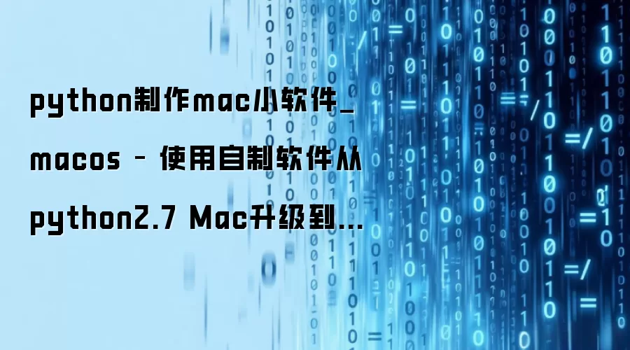 python制作mac小软件_macos – 使用自制软件从python2.7 Mac升级到python3.3