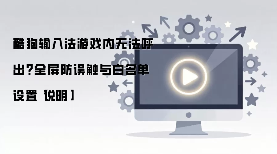 酷狗输入法游戏内无法呼出？全屏防误触与白名单设置【说明】