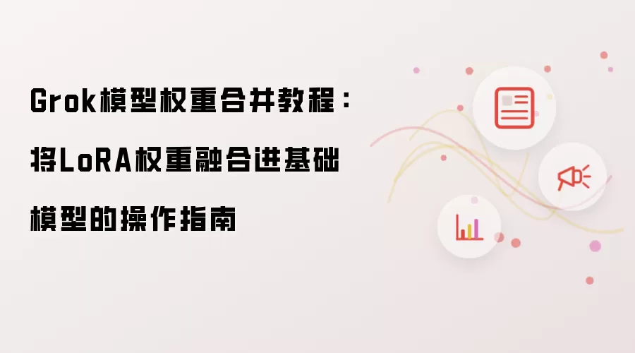 Grok模型权重合并教程:将LoRA权重融合进基础模型的操作指南