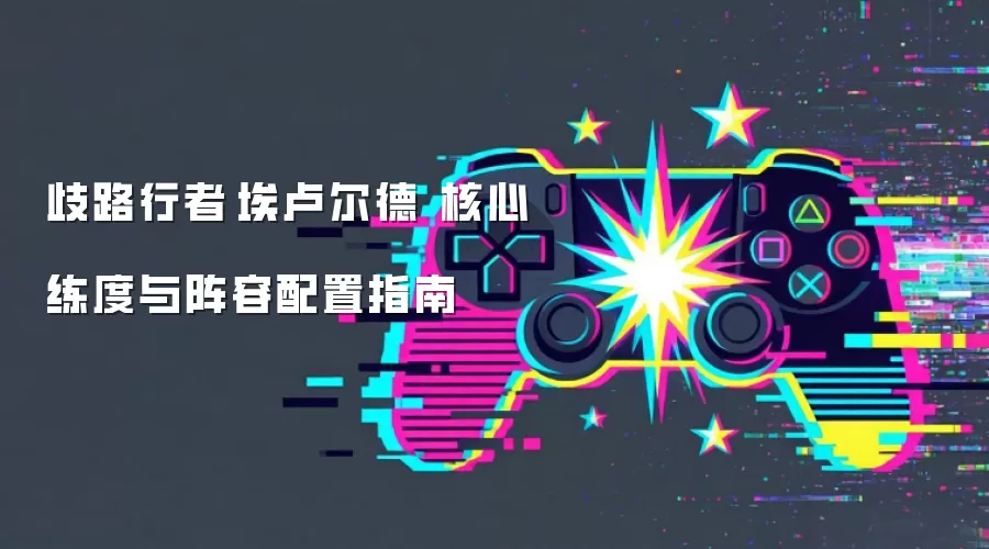 歧路行者·埃卢尔德 核心练度与阵容配置指南
