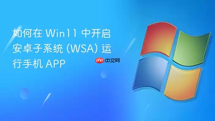 如何在 Win11 中开启安卓子系统 (WSA) 运行手机 APP