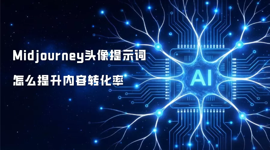 Midjourney头像提示词怎么提升内容转化率