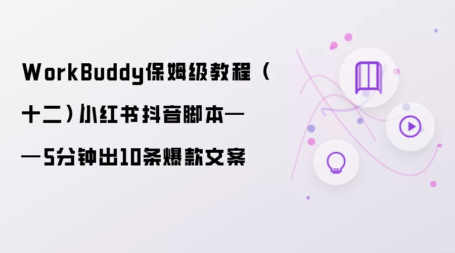 WorkBuddy保姆级教程（十二）｜小红书抖音脚本——5分钟出10条爆款文案