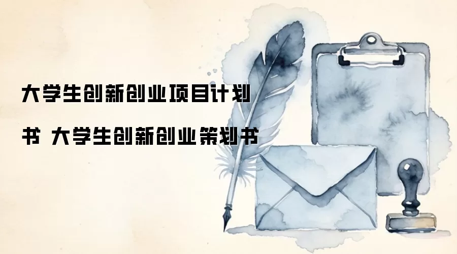 大学生创新创业项目计划书 大学生创新创业策划书