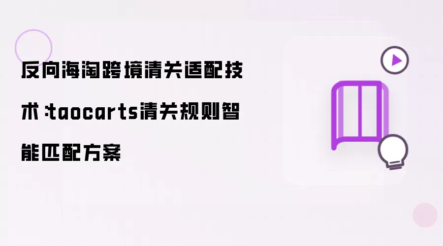 反向海淘跨境清关适配技术:taocarts清关规则智能匹配方案