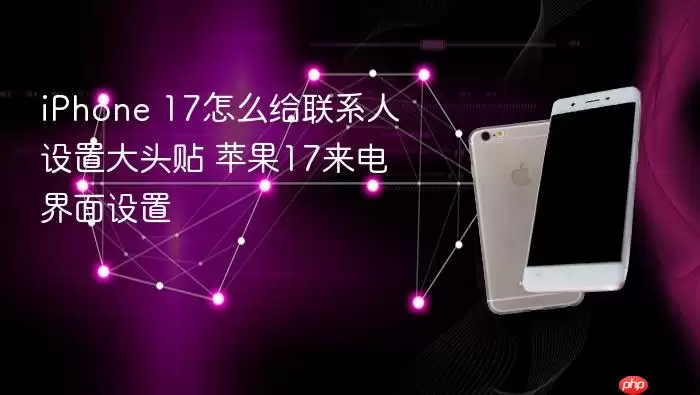iPhone 17怎么给联系人设置大头贴 苹果17来电界面设置