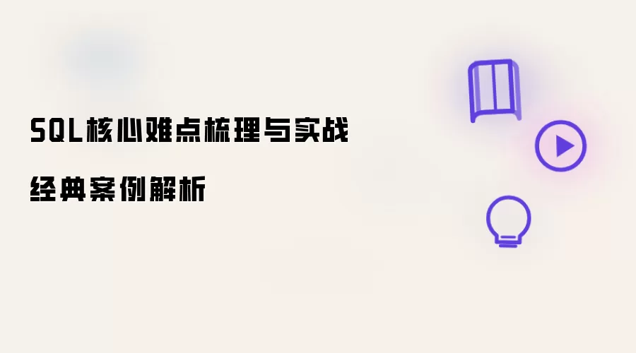 SQL核心难点梳理与实战经典案例解析