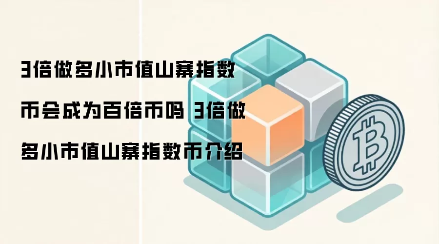 3倍做多小市值山寨指数币会成为百倍币吗 3倍做多小市值山寨指数币介绍