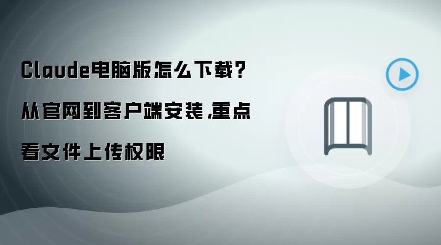 Claude电脑版怎么下载?从官网到客户端安装,重点看文件上传权限
