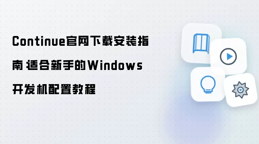 Continue官网下载安装指南:适合新手的Windows开发机配置教程