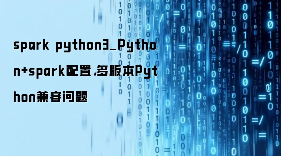spark python3_Python+spark配置，多版本Python兼容问题