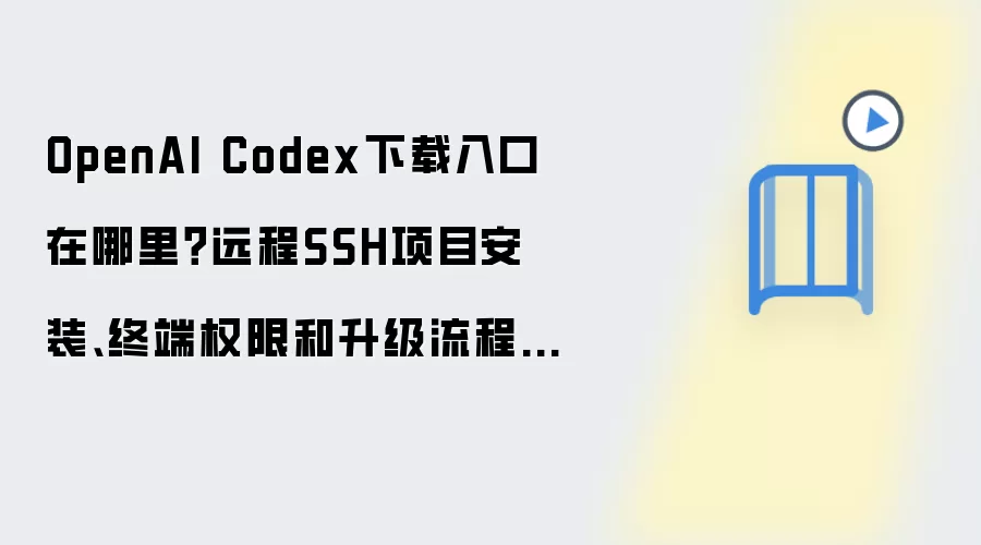 OpenAI Codex下载入口在哪里?远程SSH项目安装、终端权限和升级流程汇总