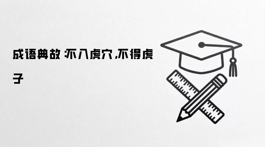 成语典故：不入虎xue，不得虎子