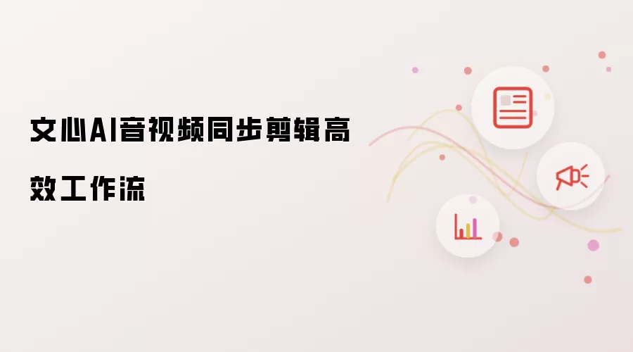 文心AI音视频同步剪辑高效工作流