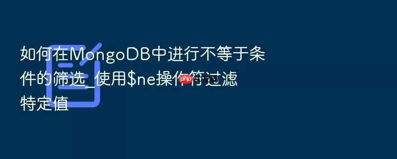 如何在MongoDB中进行不等于条件的筛选_使用$ne操作符过滤特定值