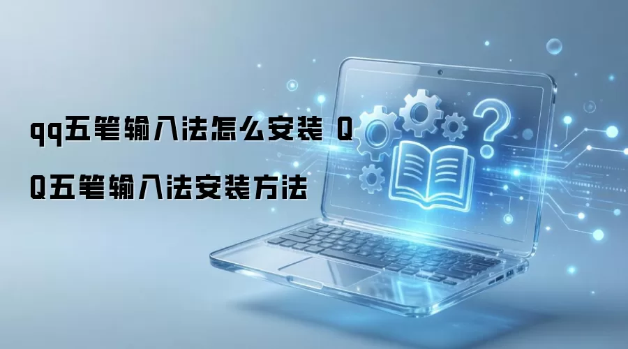 qq五笔输入法怎么安装 QQ五笔输入法安装方法