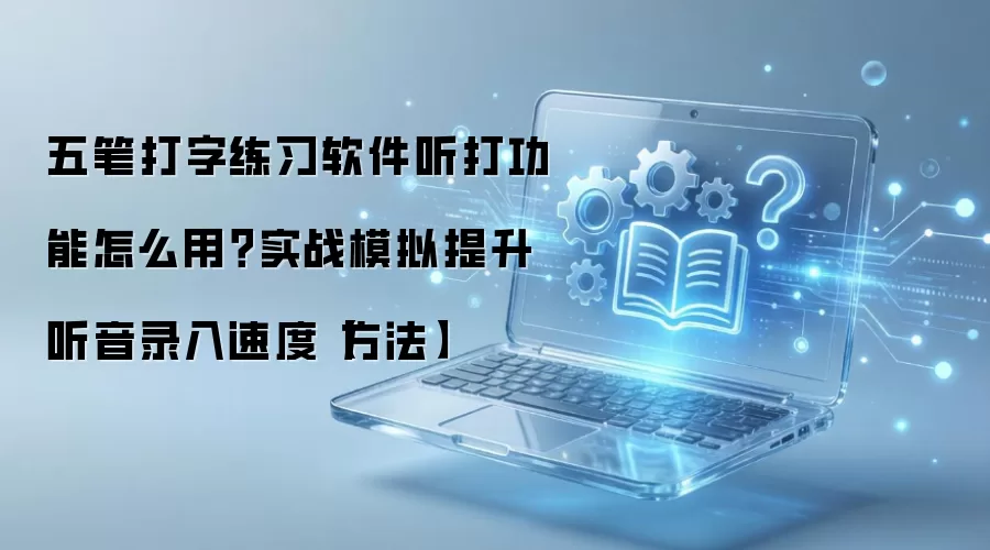 五笔打字练习软件听打功能怎么用？实战模拟提升听音录入速度【方法】