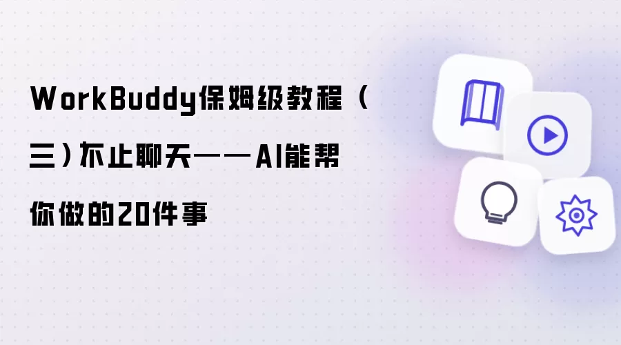 WorkBuddy保姆级教程(三)|不止聊天——AI能帮你做的20件事