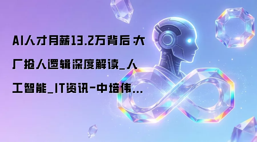 AI人才月薪13.2万背后：大厂抢人逻辑深度解读_人工智能_IT资讯-中培伟业官网