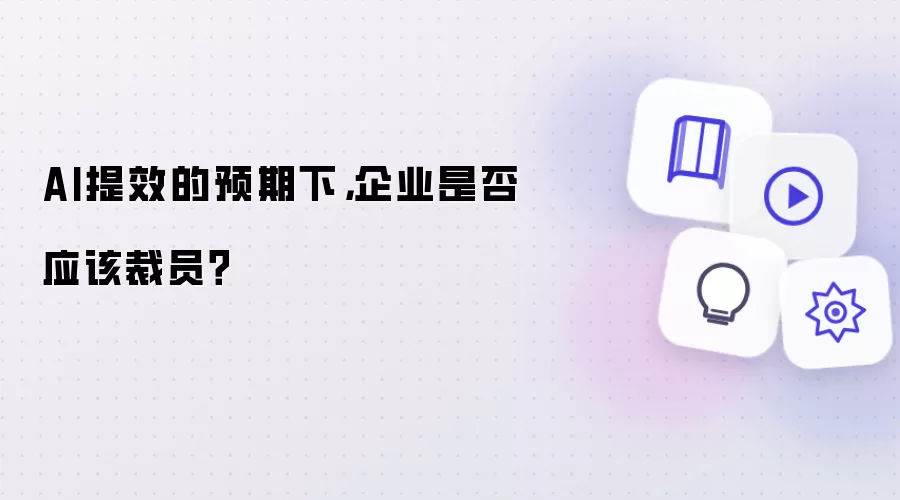 AI提效的预期下，企业是否应该裁员？