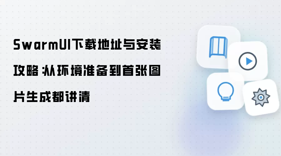 SwarmUI下载地址与安装攻略:从环境准备到首张图片生成都讲清