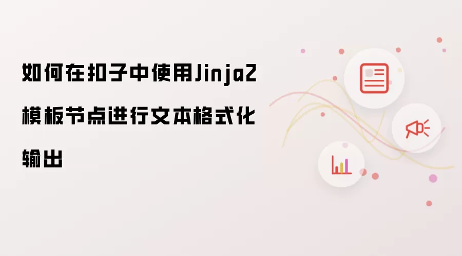 如何在扣子中使用Jinja2模板节点进行文本格式化输出