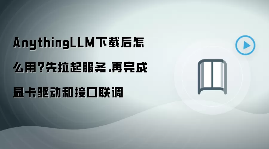 AnythingLLM下载后怎么用?先拉起服务,再完成显卡驱动和接口联调