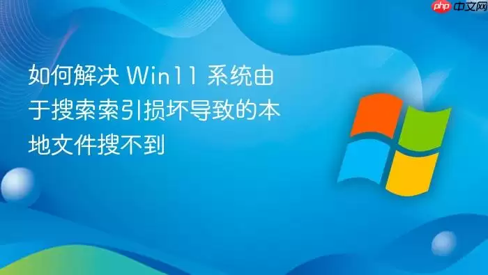 如何解决 Win11 系统由于搜索索引损坏导致的本地文件搜不到