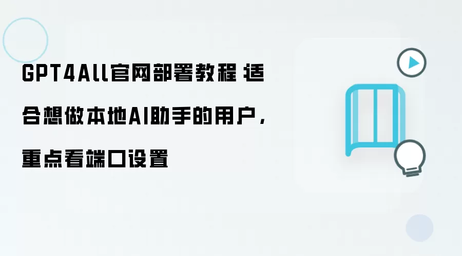 GPT4All官网部署教程:适合想做本地AI助手的用户,重点看端口设置