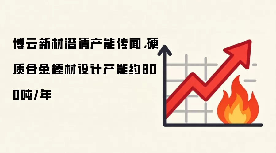 博云新材澄清产能传闻，硬质合金棒材设计产能约800吨/年