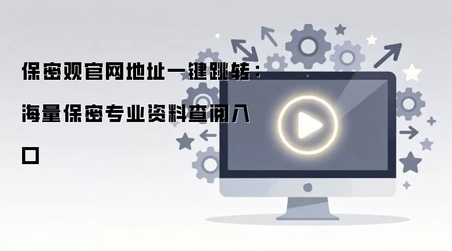 保密观官网地址一键跳转：海量保密专业资料查阅入口