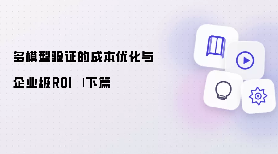 多模型验证的成本优化与企业级ROI 