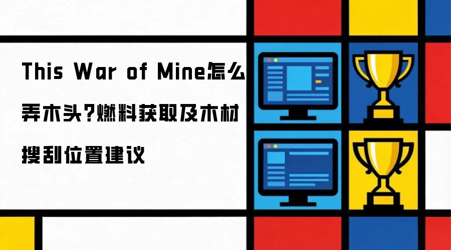 This War of Mine怎么弄木头？燃料获取及木材搜刮位置建议