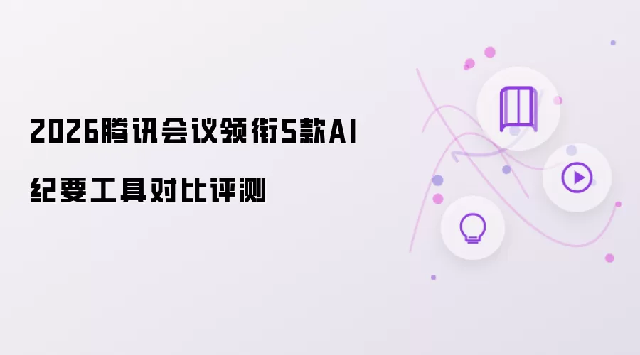2026腾讯会议领衔5款AI纪要工具对比评测