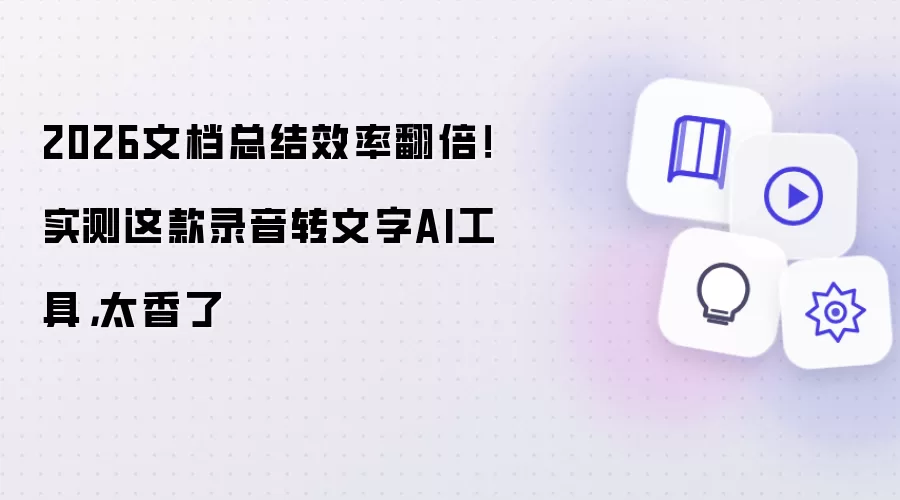 2026文档总结效率翻倍！实测这款录音转文字AI工具，太香了