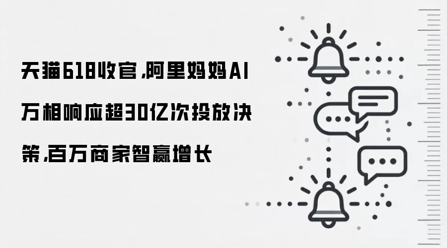 天猫618收官，阿里妈妈AI万相响应超30亿次投放决策，百万商家智赢增长