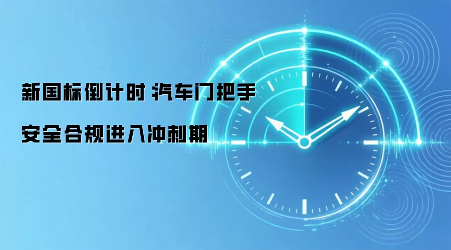 新国标倒计时：汽车门把手安全合规进入冲刺期