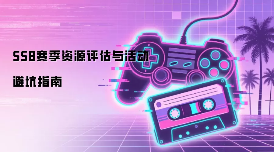 SS8赛季资源评估与活动避坑指南