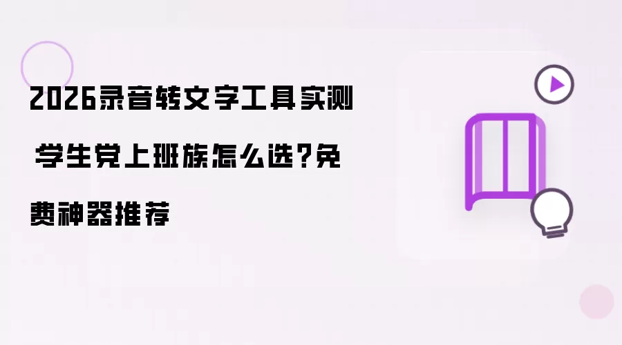 2026录音转文字工具实测：学生党上班族怎么选？免费神器推荐