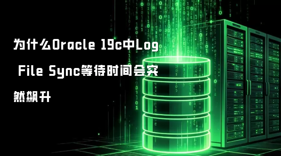 为什么Oracle 19c中Log File Sync等待时间会突然飙升