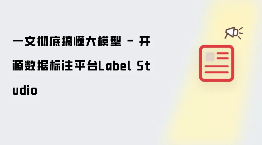 一文彻底搞懂大模型 - 开源数据标注平台Label Studio
