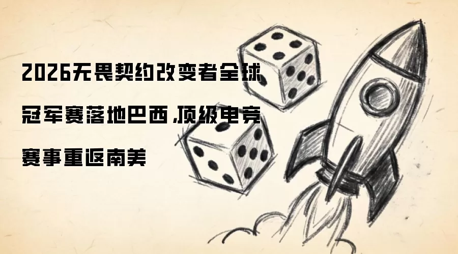 2026无畏契约改变者全球冠军赛落地巴西，顶级电竞赛事重返南美