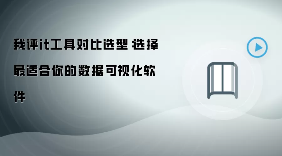 我评it工具对比选型：选择最适合你的数据可视化软件